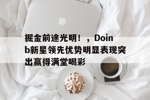 九游客户端下载-掘金前途光明！，Doinb新星领先优势明显表现突出赢得满堂喝彩-九游客户端下载